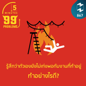 5M EP.867 | รู้สึกว่าตัวเองยังไม่เก่งพอกับงานที่ทำอยู่ ทำอย่างไรดี?