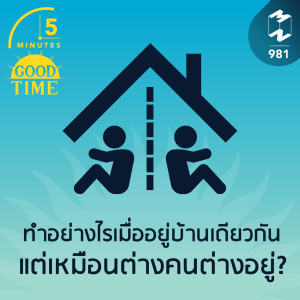 5M EP.981 | ทำอย่างไรเมื่ออยู่บ้านเดียวกัน แต่เหมือนต่างคนต่างอยู่?