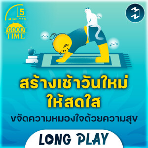9 พอดแคสต์ สร้างเช้าวันใหม่ให้สดใส แทนที่ความขุ่นมัวในใจด้วยความสุข | Podcast Longplay 5M