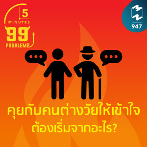 5M EP.947 | คุยกับคนต่างวัยให้เข้าใจต้องเริ่มจากอะไร?