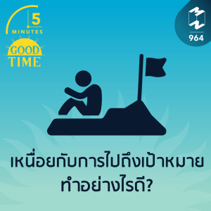 5M EP.964 |  เหนื่อยกับการไปถึงเป้าหมาย ทำอย่างไรดี?