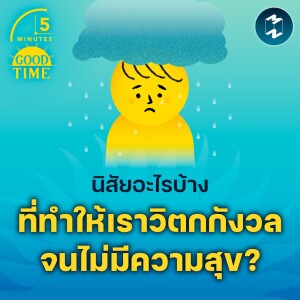 นิสัยอะไรบ้างที่ทำให้เราวิตกกังวลจนไม่มีความสุข? | 5M EP.1638