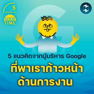 5 แนวคิดจากผู้บริหาร Google ที่พาเราก้าวหน้าด้านการงาน | 5M EP.1707