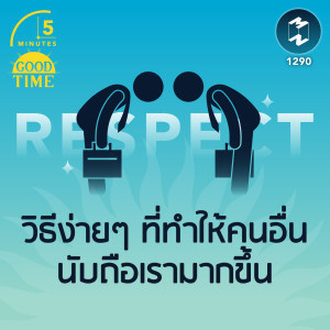 วิธีง่ายๆ ที่ทำให้คนอื่น นับถือเรามากขึ้น | 5M EP.1290