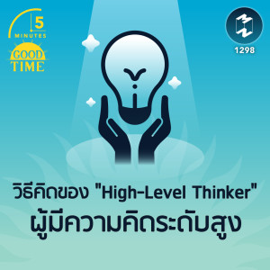 วิธีคิดของ ”High-Level Thinker” ผู้มีความคิดระดับสูง | 5M EP. 1298