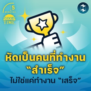 หัดเป็นคนที่ทำงาน “สำเร็จ” ไม่ใช่แค่ทำงาน “เสร็จ”  | 5M EP.1520