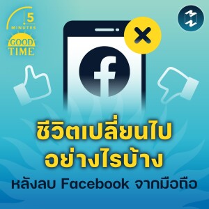 ชีวิตเปลี่ยนไปอย่างไรบ้างหลังลบ Facebook จากมือถือ | 5M EP.1583