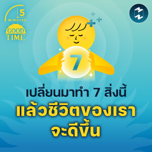เปลี่ยนมาทำ 7 สิ่งนี้ แล้วชีวิตของเราจะดีขึ้น | 5M EP.1733