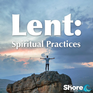 The Sacred Journey - Lent: Spiritual Practices