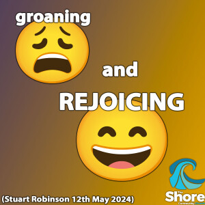 Groaning and Rejoicing (Stuart Robinson, 12th May 2024)