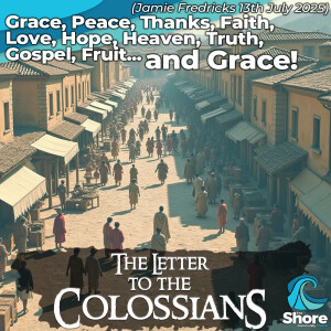 Grace, Peace, Thanks, Faith, Love, Hope, Heaven, Truth, Gospel, Fruit... and Grace!  (Jamie Fredricks, 13th July 2025)