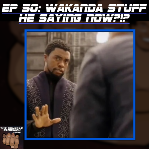 Episode 50: Wakanda Stuff He Saying Now?!?