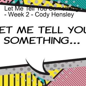 Let Me Tell You Something - Week 2 - Cody Hensley