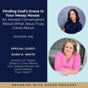 96 | Finding God's Grace In Your Messy House: An Honest Conversation About What Jesus Truly Cares About