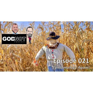 God or Not - Ep 021: Epistemology Again