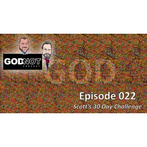 God or Not - Ep 22: Scott’s 30 Day Challenge