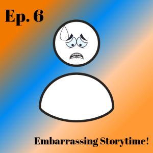 Episode 6 - Embarrassing Storytime!