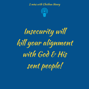 Insecurity kills your alignment with God & His sent helpers.