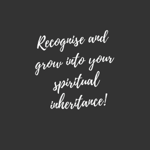 Recognise and grow into your spiritual inheritance!