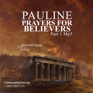 Paul’s Prayer For The Believer Part 1