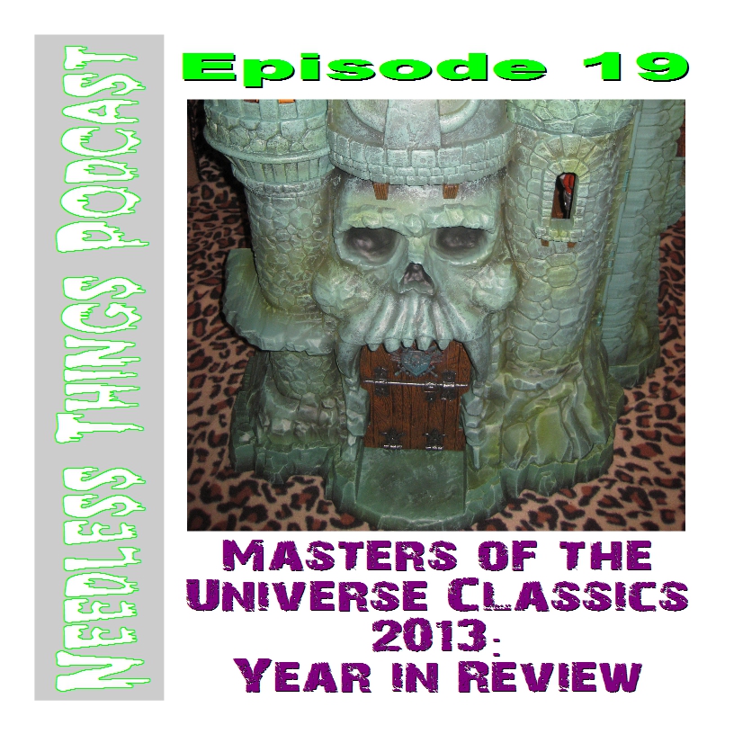 Needless Things Podcast Episode 19: Masters of the Universe Classics 2013 Year in Review