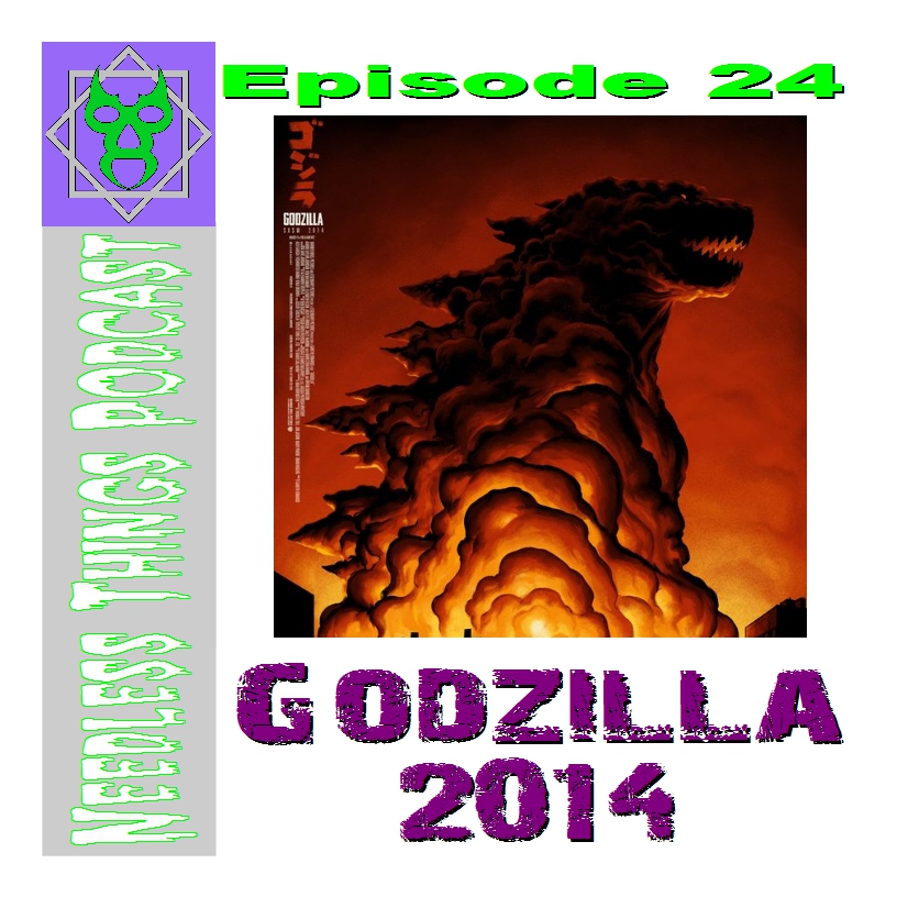 Needless Things Podcast Episode 24:  Godzilla 2014