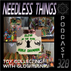 Needless Things Podcast 320 – Toy Collecting with Glowmania