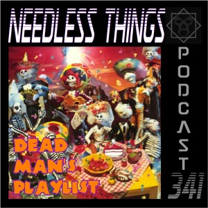 Needless Things Podcast 341: Dead Man’s Playlist!