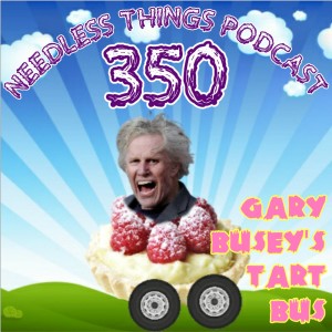 Needless Things Podcast 350: Gary Busey’s Tart Bus