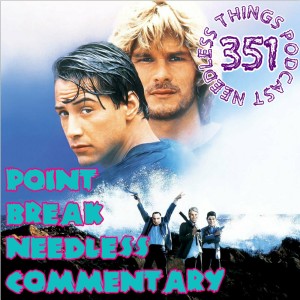 Needless Things Podcast 351: Point Break Needless Commentary