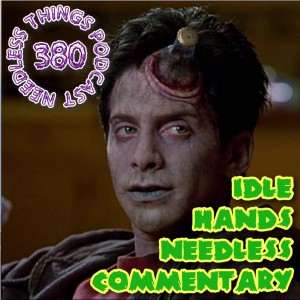 Needless Things Podcast 380: Idle Hands Needless Commentary
