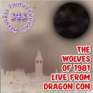 Needless Things Podcast 383: The Wolves of 1981 – Live from Dragon Con