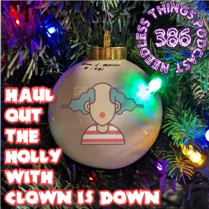 Needless Things Podcast 386: Haul Out the Holly w/ Clown is Down