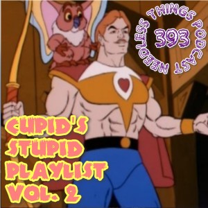 Needless Things Podcast 393: Cupid’s Stupid Playlist Vol. 2