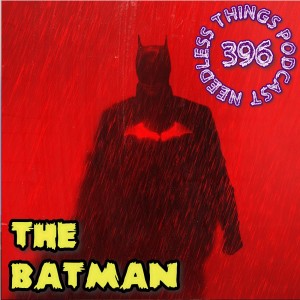 Needless Things Podcast 396: The Batman