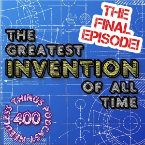 Needless Things Podcast 400: The Greatest Invention of All Time