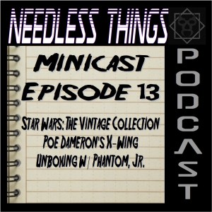 Needless Things Minicast Episode 13 - Star Wars: The Vintage Collection Poe Dameron’s X-Wing Unboxing w/ Phantom, Jr.