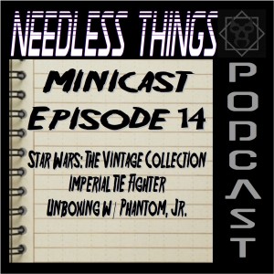 Needless Things Minicast Episode 14 – Star Wars: The Vintage Collection Imperial TIE Fighter Unboxing w/ Phantom, Jr.