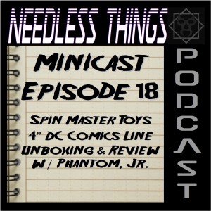 Needless Things Minicast 18 - Spin Master Toys 4” DC Comics Line Unboxing & Review w/ Phantom, Jr.