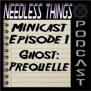 Needless Things Minicast Episode 1 - Ghost: Prequelle