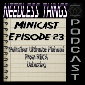 Needless Things Minicast Episode 23 – Hellraiser Ultimate Pinhead from NECA Unboxing