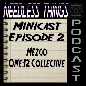 Needless Things Minicast Episode 2 – Mezco’s One:12 Collective