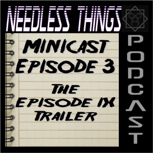 Needless Things Minicast Episode 3 – The Episode IX Trailer