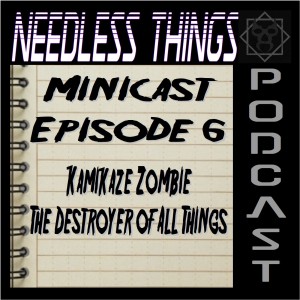 Needless Things Minicast Episode 6 – Kamikaze Zombie: The Destroyer of All Things