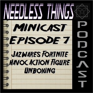 Needless Things Minicast Episode 7 – Jazwares Fortnite Havoc Action Figure Unboxing