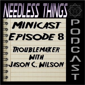 Needless Things Minicast Episode 8 – Troublemaker with Jason C. Wilson