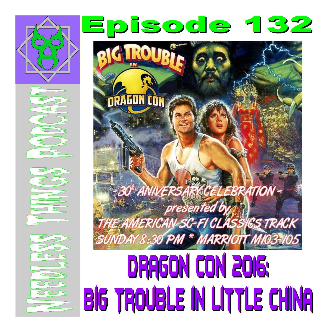 Needless Things Podcast 132 – Dragon Con 2016 – Big Trouble in Little China
