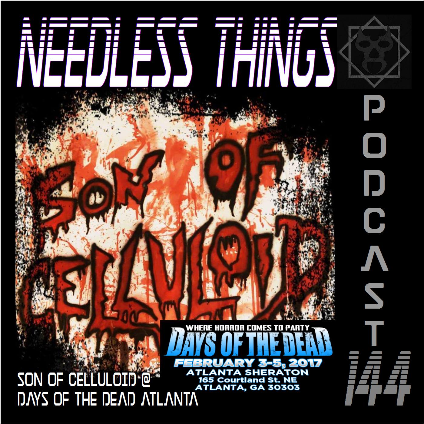 Needless Things Podcast 144 – Son of Celluloid @ Days of the Dead