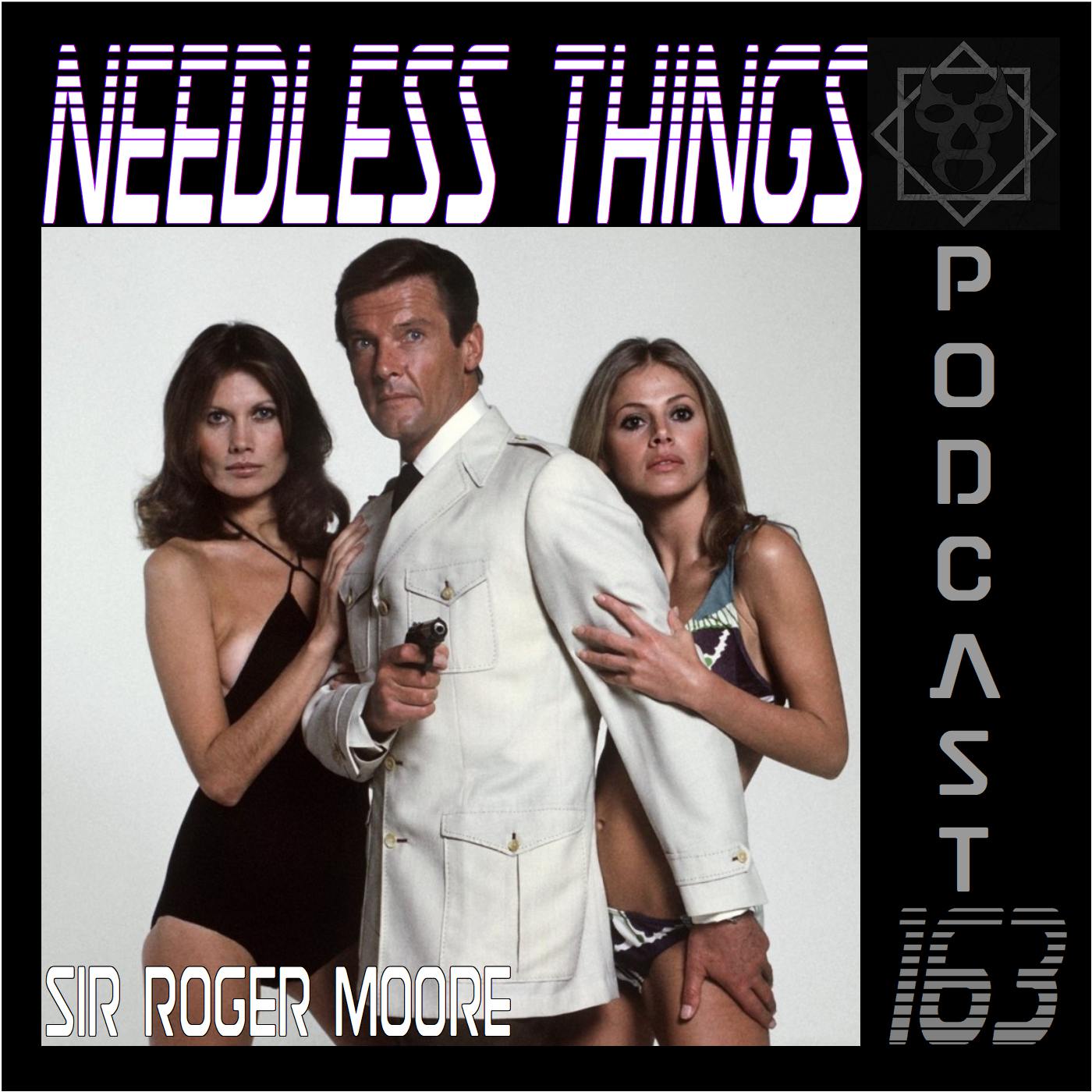 Needless Things Podcast 163 – Sir Roger Moore