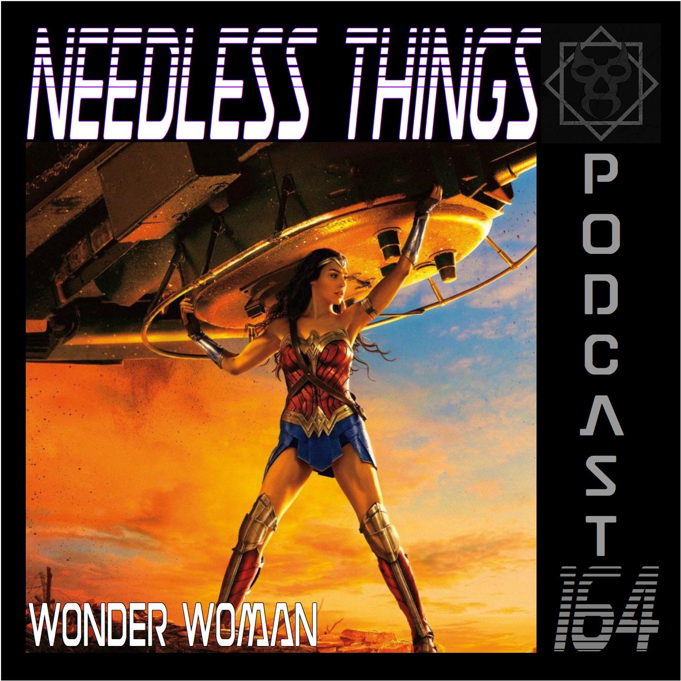 Needless Things Podcast 164 – Wonder Woman